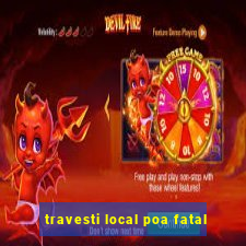 travesti local poa fatal